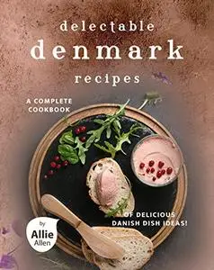 Delectable Denmark Recipes: A Complete Cookbook of Delicious Danish Dish Ideas!