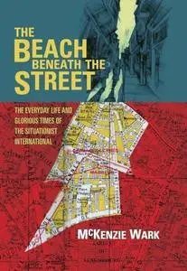 The beach beneath the street : the everyday life and glorious times of the Situationist International