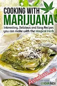 Cooking with Marijuana: Interesting, Delicious and Easy Recipes you can make with the Magical Herb