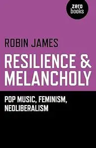 Resilience & Melancholy: Pop Music, Feminism, Neoliberalism