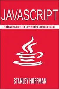 Javascript: The Ultimate Guide for Javascript Programming