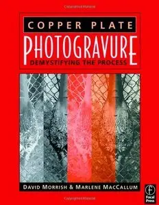 Copper Plate Photogravure: Demystifying the Process By David Morrish, Marlene MacCallum