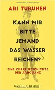 Kann mir bitte jemand das Wasser reichen?: Eine kurze Geschichte der Arroganz (Repost)