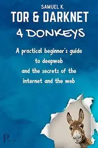 Tor and Darknet 4 Donkeys: A Practical Beginner's Guide To The Secrets of Deepweb
