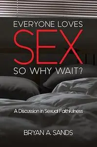 Everyone Loves Sex: So Why Wait?: A Discussion in Sexual Faithfulness
