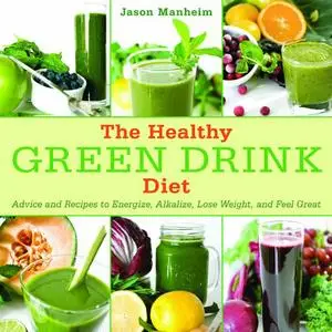 The Healthy Green Drink Diet: Advice and Recipes to Energize, Alkalize, Lose Weight, and Feel Great (Repost)