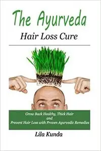 The Ayurveda Hair Loss Cure: Preventing Hair Loss and Reversing Healthy Hair Growth For Life