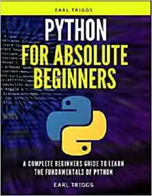 Python For Absolute Beginners: A Complete Beginners Guide To Learn The Fundamentals Of python