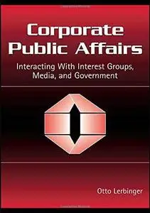Corporate Public Affairs: Interacting With Interest Groups, Media, And Government (Lea's Communication Series) (Lea's Communica