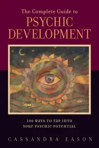 The Complete Guide to Psychic Development: 100 Ways to Tap into Your Psychic Potential