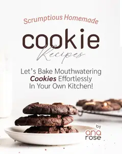 Scrumptious Homemade Cookie Recipes: Let's Bake Mouthwatering Cookies Effortlessly In Your Own Kitchen!