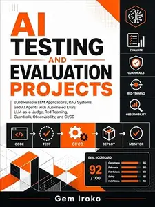 AI Testing and Evaluation Projects: Build Reliable LLM Applications, RAG Systems, and AI Agents with Automated Evals
