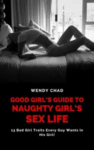 Good Girl’s Guide to Naughty Girl’s Sex Life: 13 Bad Girl Traits Every Guy Wants in His Girl!