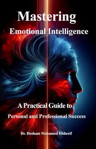 Mastering Emotional Intelligence: A Practical Guide to Personal and Professional Success