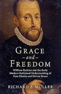 Grace and Freedom: William Perkins and the Early Modern Reformed Understanding of Free Choice and Divine Grace
