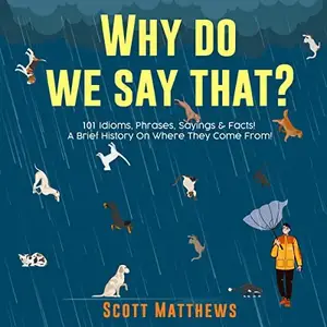 Why Do We Say That?: 101 Idioms, Phrases, Sayings & Facts! A Brief History on Where They Come From! [Audiobook]