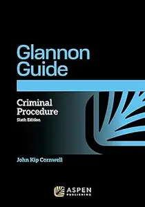 The Glannon Guide to Criminal Procedure: Learning Criminal Procedure Through Multiple Choice Questions and Analysis