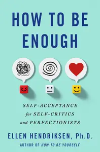 How to Be Enough: Self-Acceptance for Self-Critics and Perfectionists