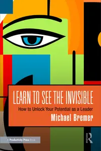 Learn to See the Invisible: How to Unlock Your Potential as a Leade