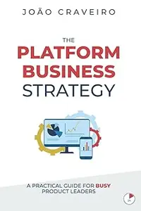 The Platform Business Strategy: A Practical Guide for Busy Product Leaders