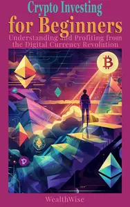 Crypto Investing for Beginners: Understanding and Profiting from the Digital Currency Revolution