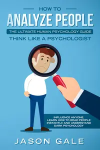 How To Analyze PeopleThe Ultimate Human Psychology Guide Think Like A Psychologist: Influence Anyone