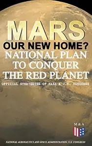 Mars: Our New Home? - National Plan to Conquer the Red Planet (Official Strategies of NASA & U.S. Congress): Journey to Mars