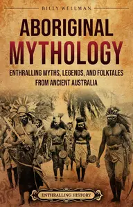 Aboriginal Mythology: Enthralling Myths, Legends, and Folktales from Ancient Australia