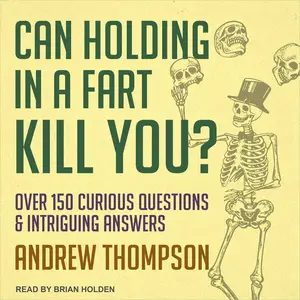 Can Holding in a Fart Kill You?: Over 150 Curious Questions and Intriguing Answers [Audiobook] (Repost)