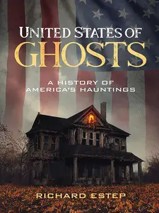 United States of Ghosts: A History of America's Hauntings (The Real Unexplained! Collection)