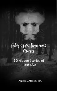Today's Life, Tomorrow's Secrets: 20 Hidden Stories of Past Lives