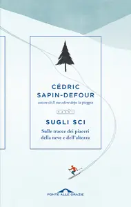 Sugli sci. Sulle tracce dei piaceri della neve e dell'altezza - Cédric Sapin-Defour