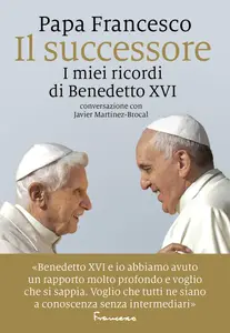 Papa Francesco - Il successore. I miei ricordi di Benedetto XVI