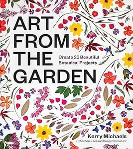Art from the Garden: Create 25 Beautiful Botanical Projects