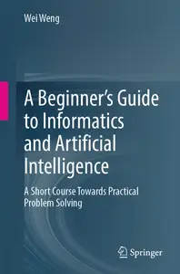 A Beginner’s Guide to Informatics and Artificial Intelligence: A Short Course Towards Practical Problem Solving