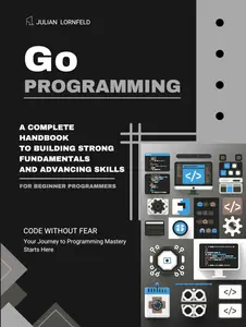 Go Programming: A Complete Handbook to Building Strong Fundamentals and Advancing Skills