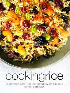Cooking Rice: Learn the Secrets of the World's Most Favorite Dinner Side Dish