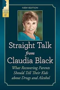 Straight Talk from Claudia Black: What Recovering Parents Should Tell Their Kids about Drugs and Alcohol