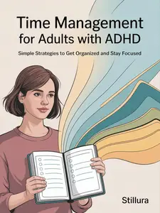 Time Management for Adults with ADHD: Simple Strategies to Get Organized and Stay Focused