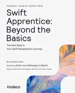 Swift Apprentice: Beyond the Basics (First Edition): The Next Step in Your Swift Development Journey