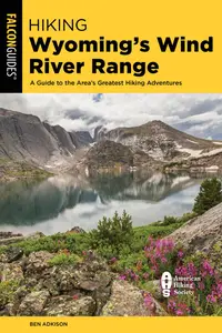 Hiking Wyoming's Wind River Range: A Guide to the Area's Greatest Hiking Adventures, 4th Edition