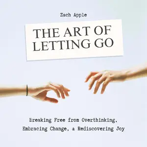The Art of Letting Go: Breaking Free from Overthinking, Embracing Change, & Rediscovering Joy