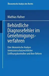 Behördliche Diagnosefehler im Genehmigungsverfahren: Eine ökonomische Analyse immissionsschutzrechtlicher Eröffnungskontrollen