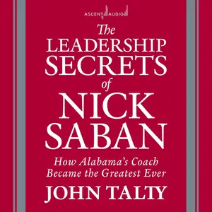 The Leadership Secrets of Nick Saban: How Alabama's Coach Became the Greatest Ever