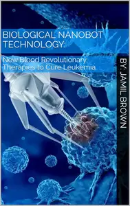 Biological Nanobots and New Blood Revolutionary Therapies to Cure Leukemia