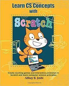 Learn CS Concepts with Scratch: Create exciting games and animation in Scratch and learn Computer Science principles