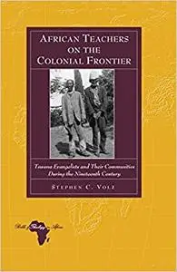 African Teachers on the Colonial Frontier: Tswana Evangelists and Their Communities During the Nineteenth Century