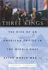 Three Kings: The Rise of an American Empire in the Middle East After World War II