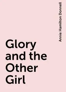 «Glory and the Other Girl» by Annie Hamilton Donnell