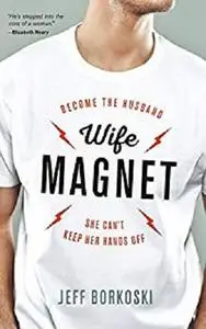 Wife Magnet: Become the husband she can't keep her hands off